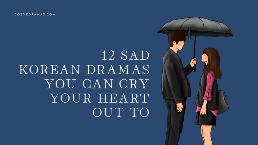 Dark blue banner with wording spelling out "12 SAD KOREAN DRAMAS YOU CAN CRY YOUR HEART OUT TO." There is a cartoon drawing of a man and a woman looking at each other. The man is holding an umbrella. There is also wording that says "COZYKDRAMAS.COM"